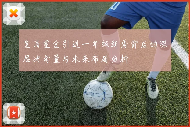 皇马重金引进一年级新秀背后的深层次考量与未来布局分析