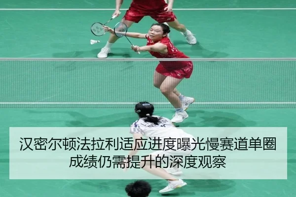 汉密尔顿法拉利适应进度曝光慢赛道单圈成绩仍需提升的深度观察