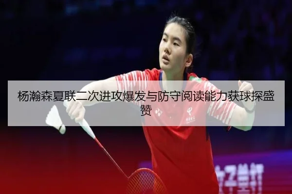 杨瀚森夏联二次进攻爆发与防守阅读能力获球探盛赞