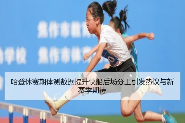 哈登休赛期体测数据提升快船后场分工引发热议与新赛季期待